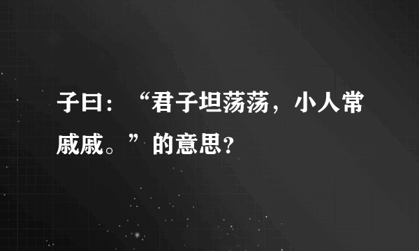 子曰：“君子坦荡荡，小人常戚戚。”的意思？