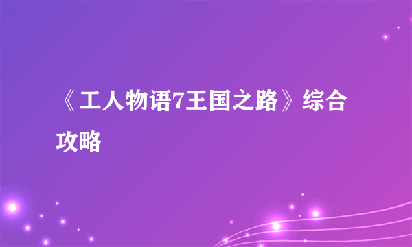 《工人物语7王国之路》综合攻略