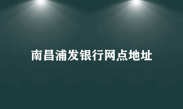 南昌浦发银行网点地址