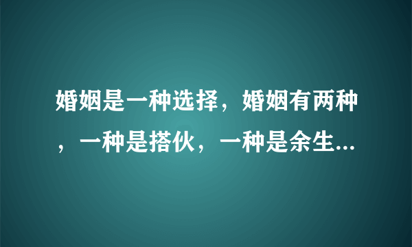 婚姻是一种选择，婚姻有两种，一种是搭伙，一种是余生，我们应该怎么选择？