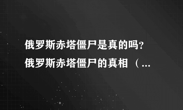 俄罗斯赤塔僵尸是真的吗？ 俄罗斯赤塔僵尸的真相 （惊天骗局）