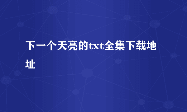 下一个天亮的txt全集下载地址