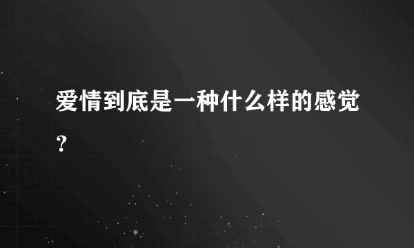 爱情到底是一种什么样的感觉？