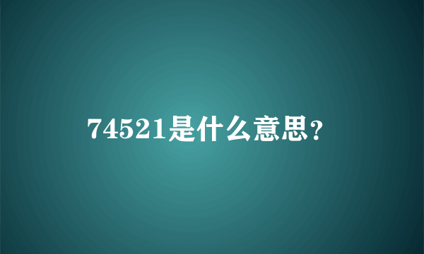 74521是什么意思？