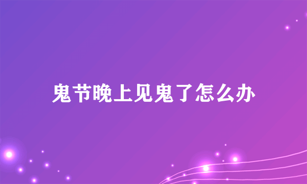 鬼节晚上见鬼了怎么办