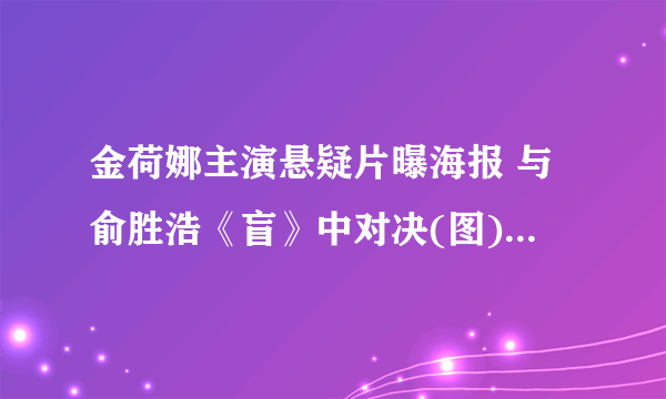 金荷娜主演悬疑片曝海报 与俞胜浩《盲》中对决(图)-飞外网