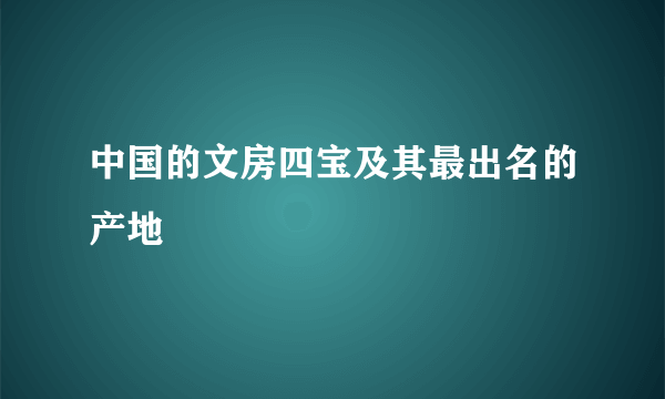 中国的文房四宝及其最出名的产地