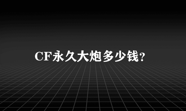 CF永久大炮多少钱？