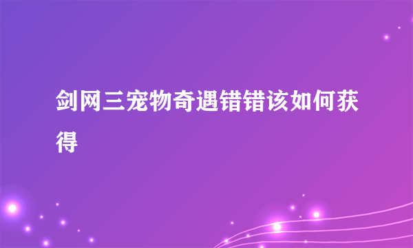 剑网三宠物奇遇错错该如何获得