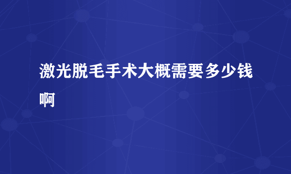 激光脱毛手术大概需要多少钱啊