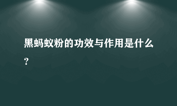 黑蚂蚁粉的功效与作用是什么？