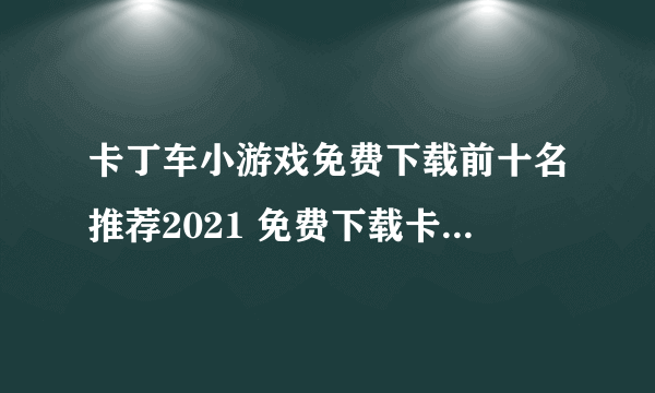 卡丁车小游戏免费下载前十名推荐2021 免费下载卡丁车小游戏大全