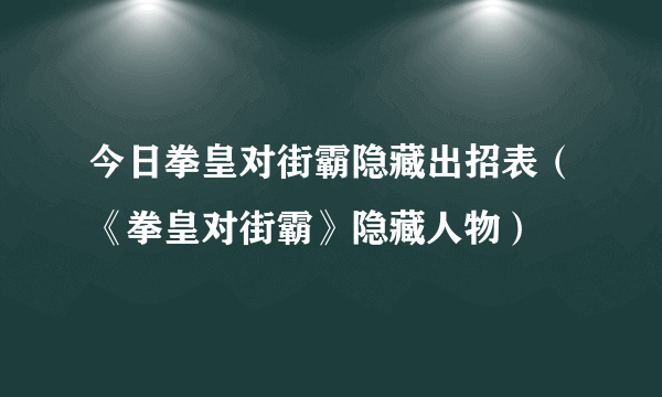 今日拳皇对街霸隐藏出招表（《拳皇对街霸》隐藏人物）