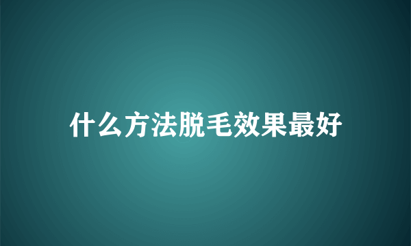 什么方法脱毛效果最好