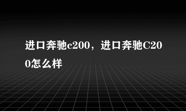 进口奔驰c200，进口奔驰C200怎么样