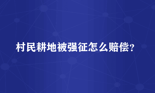 村民耕地被强征怎么赔偿？