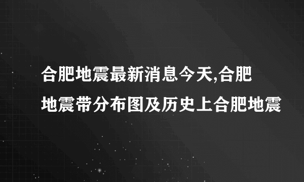 合肥地震最新消息今天,合肥地震带分布图及历史上合肥地震