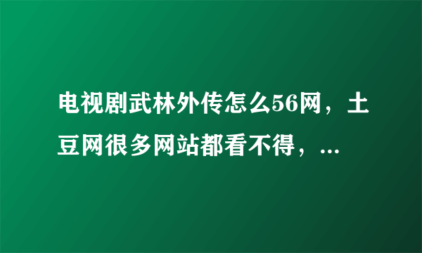 电视剧武林外传怎么56网，土豆网很多网站都看不得，都被删了，怎么回事？