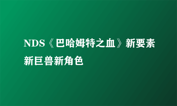 NDS《巴哈姆特之血》新要素新巨兽新角色