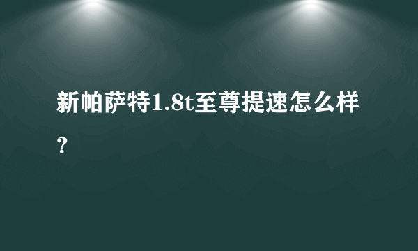 新帕萨特1.8t至尊提速怎么样？