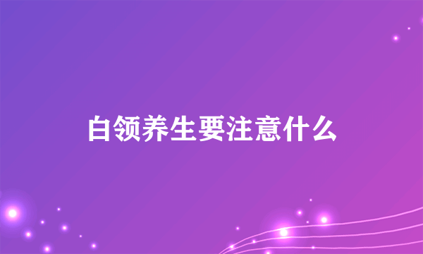 白领养生要注意什么