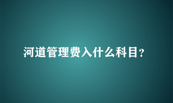 河道管理费入什么科目？