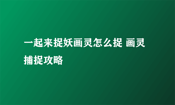 一起来捉妖画灵怎么捉 画灵捕捉攻略