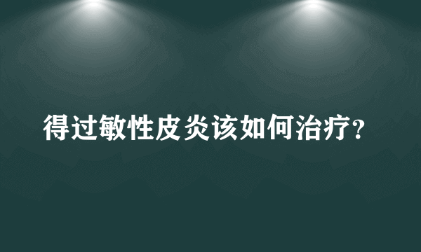 得过敏性皮炎该如何治疗？