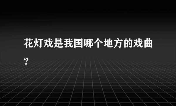 花灯戏是我国哪个地方的戏曲？