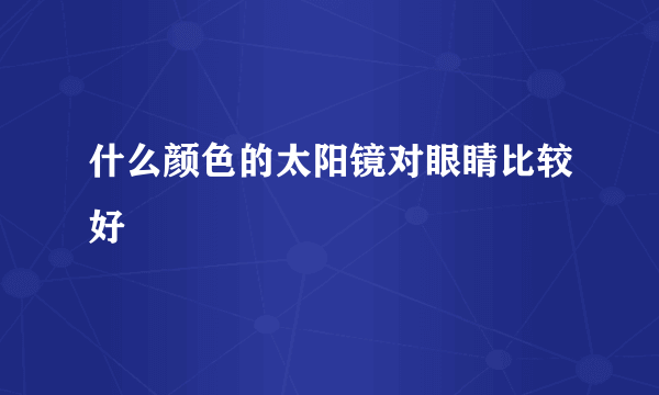 什么颜色的太阳镜对眼睛比较好