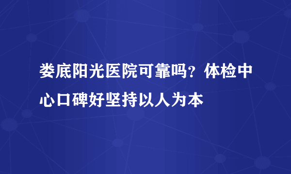 娄底阳光医院可靠吗？体检中心口碑好坚持以人为本