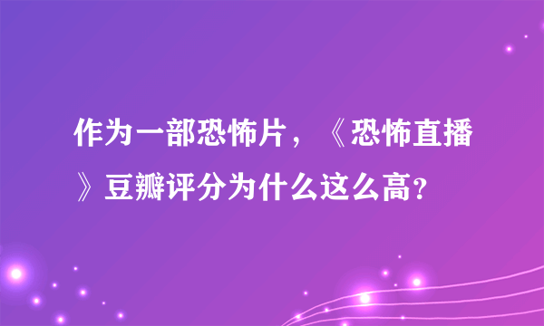 作为一部恐怖片，《恐怖直播》豆瓣评分为什么这么高？