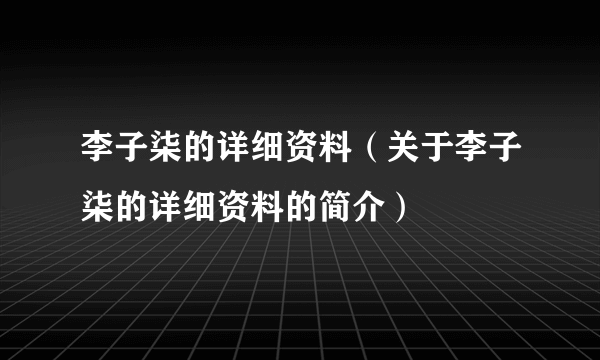 李子柒的详细资料（关于李子柒的详细资料的简介）