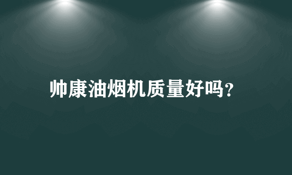 帅康油烟机质量好吗？