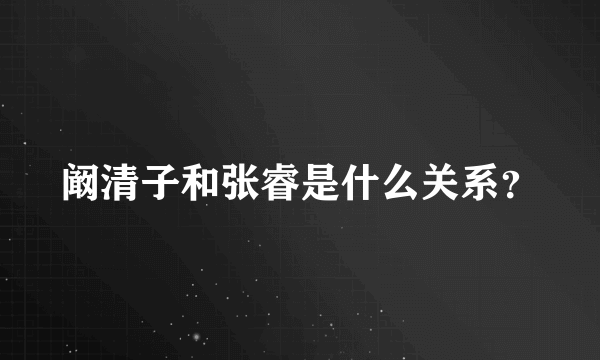 阚清子和张睿是什么关系？