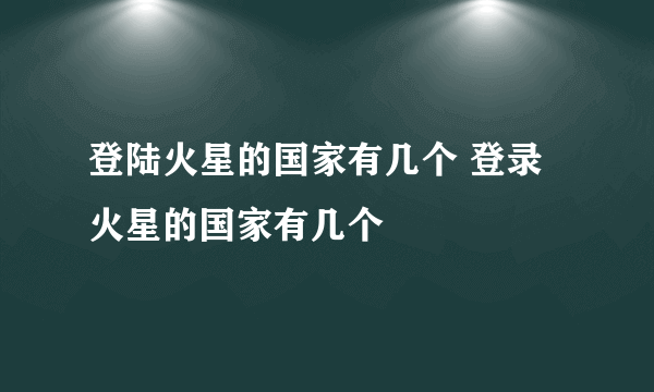 登陆火星的国家有几个 登录火星的国家有几个