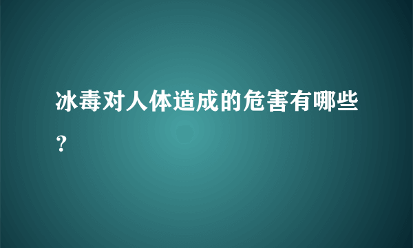 冰毒对人体造成的危害有哪些？