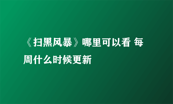 《扫黑风暴》哪里可以看 每周什么时候更新