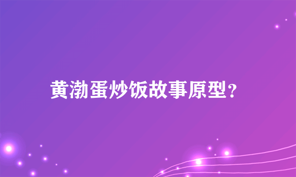 黄渤蛋炒饭故事原型？