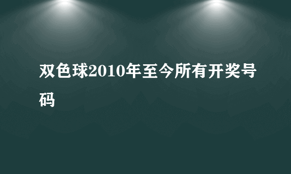 双色球2010年至今所有开奖号码