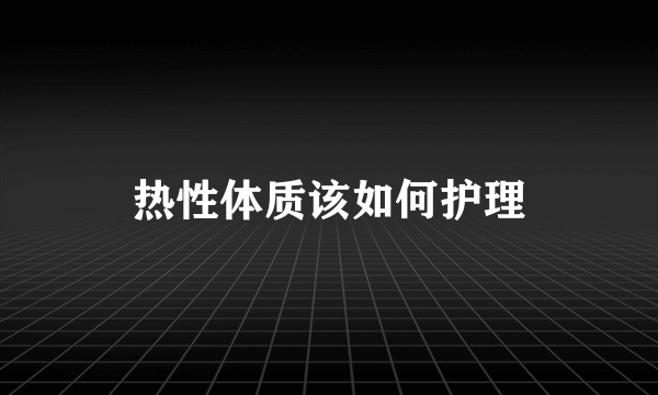 热性体质该如何护理