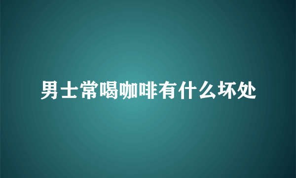 男士常喝咖啡有什么坏处