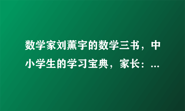 数学家刘薰宇的数学三书，中小学生的学习宝典，家长：难得的好书