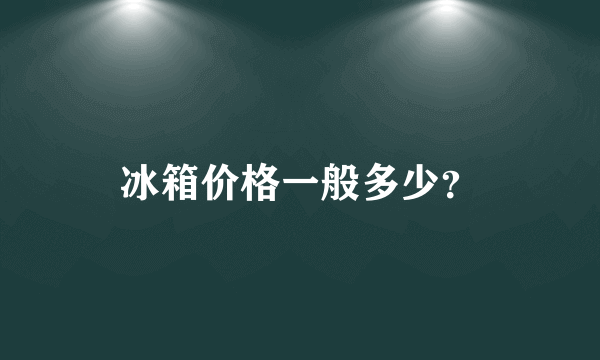 冰箱价格一般多少？