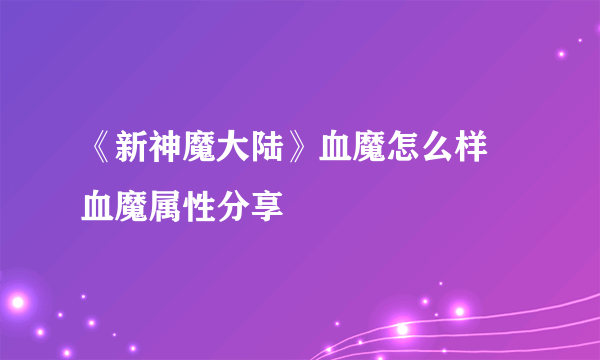 《新神魔大陆》血魔怎么样 血魔属性分享