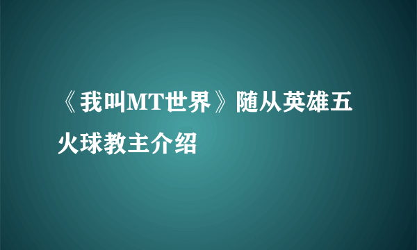 《我叫MT世界》随从英雄五火球教主介绍