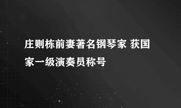 庄则栋前妻著名钢琴家 获国家一级演奏员称号