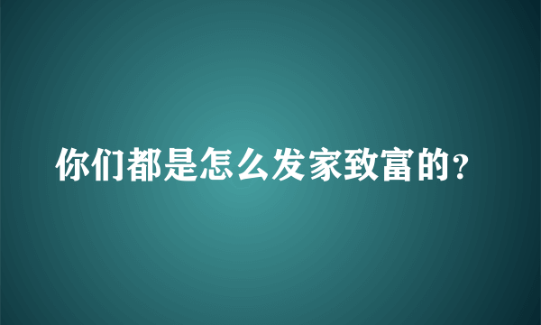 你们都是怎么发家致富的？