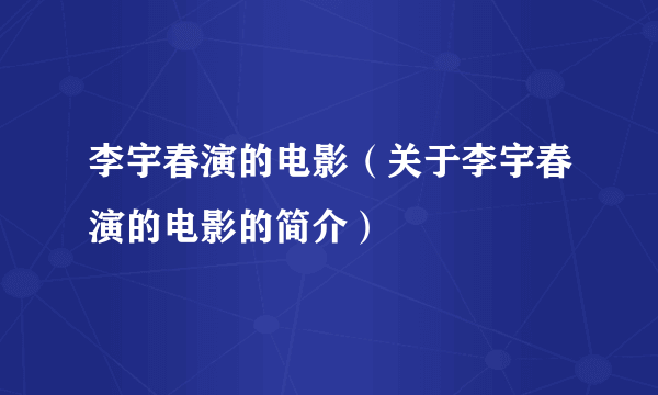 李宇春演的电影（关于李宇春演的电影的简介）