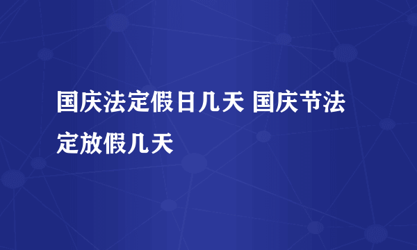 国庆法定假日几天 国庆节法定放假几天